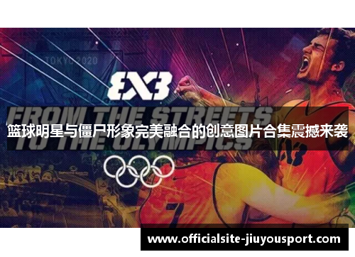 篮球明星与僵尸形象完美融合的创意图片合集震撼来袭