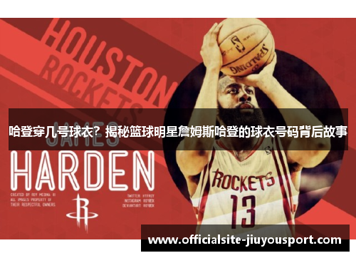 哈登穿几号球衣？揭秘篮球明星詹姆斯哈登的球衣号码背后故事