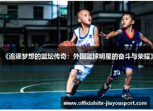 《追逐梦想的篮坛传奇：外国篮球明星的奋斗与荣耀》