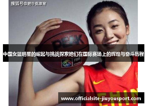 中国女篮明星的崛起与挑战探索她们在国际赛场上的辉煌与奋斗历程