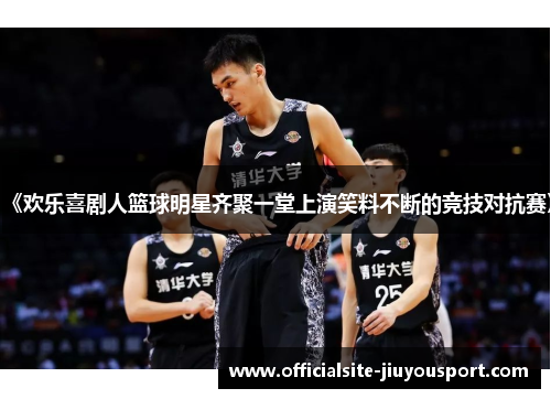 《欢乐喜剧人篮球明星齐聚一堂上演笑料不断的竞技对抗赛》