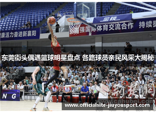 东莞街头偶遇篮球明星盘点 各路球员亲民风采大揭秘