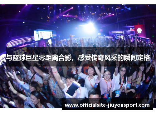与篮球巨星零距离合影，感受传奇风采的瞬间定格