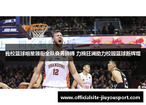 我校篮球明星领衔全队奋勇拼搏 力挽狂澜助力校园篮球新辉煌