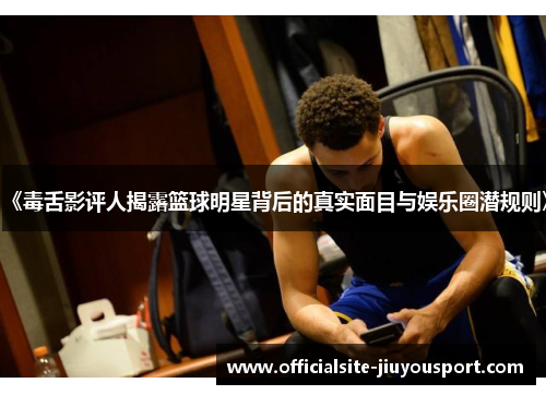 《毒舌影评人揭露篮球明星背后的真实面目与娱乐圈潜规则》
