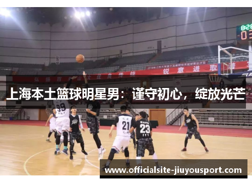 上海本土篮球明星男：谨守初心，绽放光芒