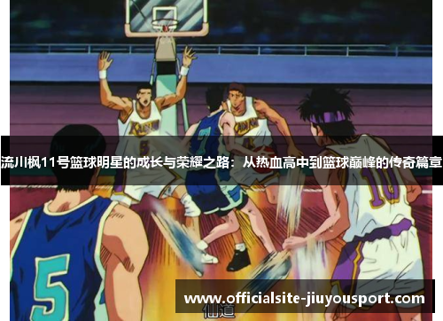 流川枫11号篮球明星的成长与荣耀之路：从热血高中到篮球巅峰的传奇篇章