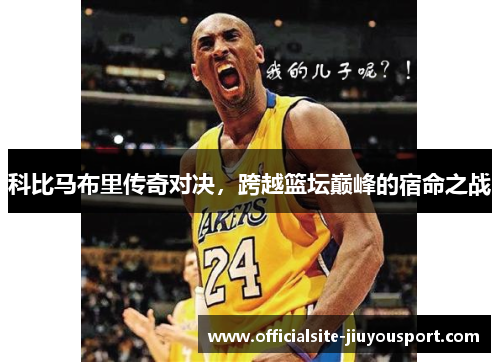 科比马布里传奇对决，跨越篮坛巅峰的宿命之战