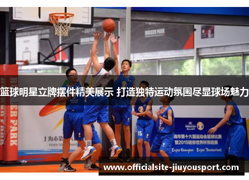 篮球明星立牌摆件精美展示 打造独特运动氛围尽显球场魅力