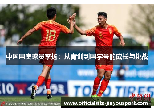 中国国奥球员李扬：从青训到国字号的成长与挑战