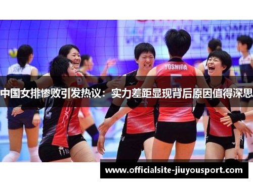 中国女排惨败引发热议：实力差距显现背后原因值得深思