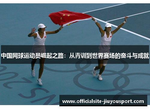 中国网球运动员崛起之路：从青训到世界赛场的奋斗与成就