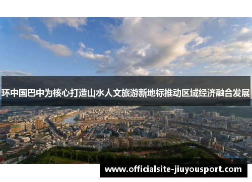 环中国巴中为核心打造山水人文旅游新地标推动区域经济融合发展