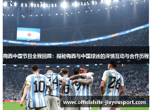 梅西中国节目全程回顾：揭秘梅西与中国球迷的深情互动与合作历程