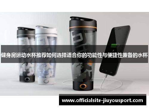 健身房运动水杯推荐如何选择适合你的功能性与便捷性兼备的水杯