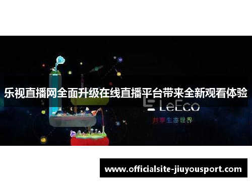 乐视直播网全面升级在线直播平台带来全新观看体验
