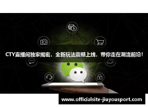 CTY直播间独家揭密，全新玩法震撼上线，带你走在潮流前沿！