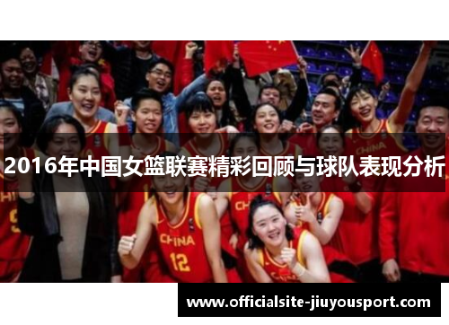 2016年中国女篮联赛精彩回顾与球队表现分析