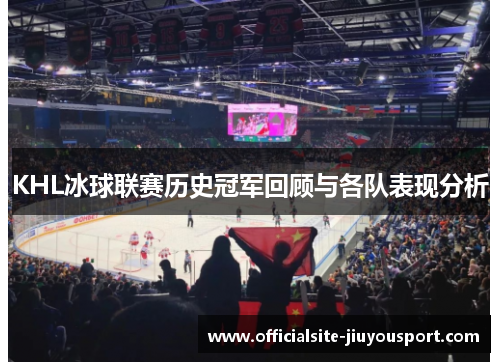 KHL冰球联赛历史冠军回顾与各队表现分析